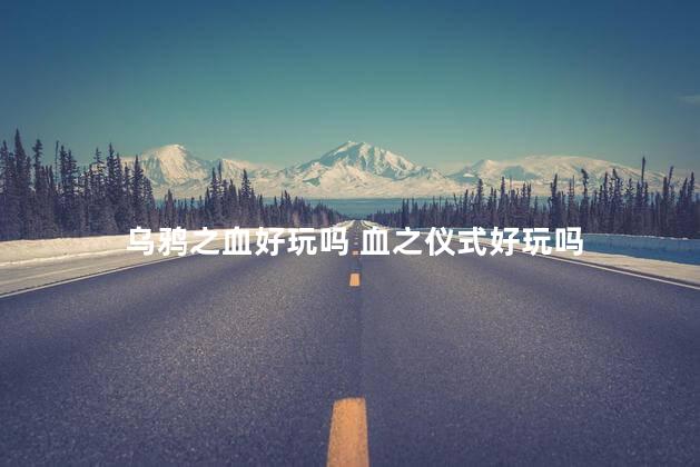 乌鸦之血好玩吗 血之仪式好玩吗